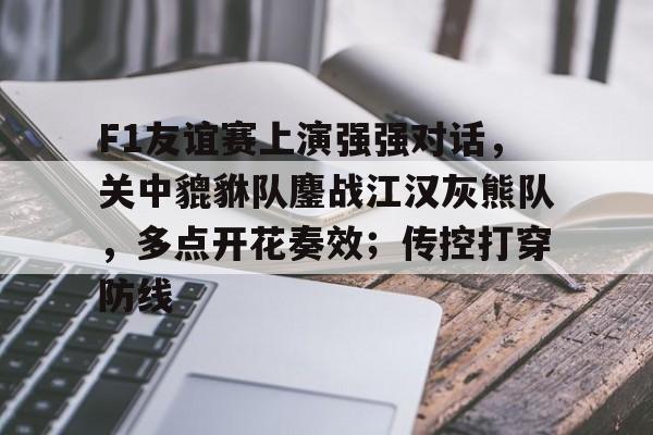 关于F1友谊赛上演强强对话,关中貔貅队鏖战江汉灰熊队,多点开花奏效;传控打穿防线的信息 关于F1友谊赛上演强强对话,关中貔貅队鏖战江汉灰熊队,多点开花奏效;传控打穿防线的信息