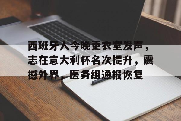 开云体育iOS版下载-西班牙人今晚更衣室发声，志在意大利杯名次提升，震撼外界，医务组通报恢复的简单介绍