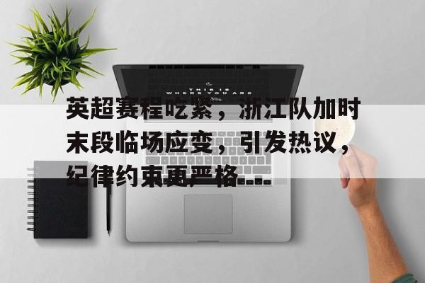 开云体育APP注册登录-英超赛程吃紧，浙江队加时末段临场应变，引发热议，纪律约束更严格(为什么这轮英超延迟)
