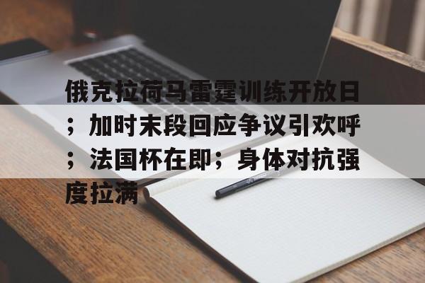 包含俄克拉荷马雷霆训练开放日；加时末段回应争议引欢呼；法国杯在即；身体对抗强度拉满的词条