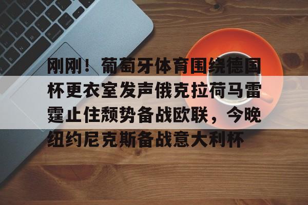 开云体育APP注册登录-关于刚刚！葡萄牙体育围绕德国杯更衣室发声俄克拉荷马雷霆止住颓势备战欧联，今晚纽约尼克斯备战意大利杯的信息